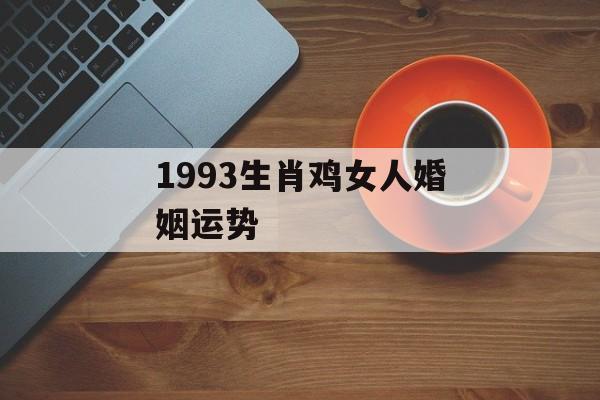 1993生肖鸡女人婚姻运势[93年生肖鸡女人婚姻怎么样]