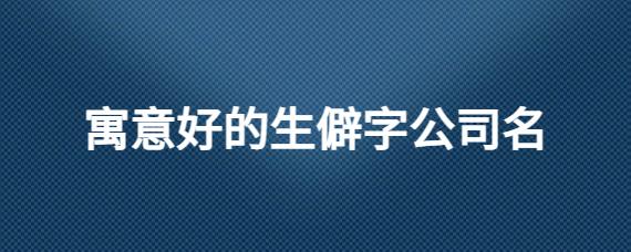 其他寓意好的生僻字公司名推荐沄晗:沄江水中大的波涛.