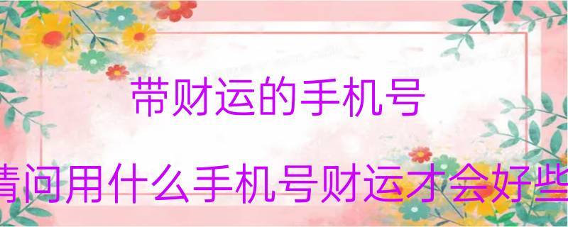 带财运的手机号请问用什么手机号财运才会好些