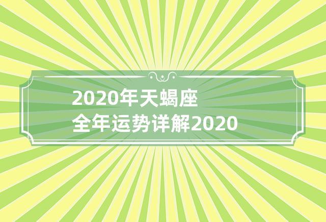 2020年天蝎座全年运势详解 2020年天蝎座全年运势完整版