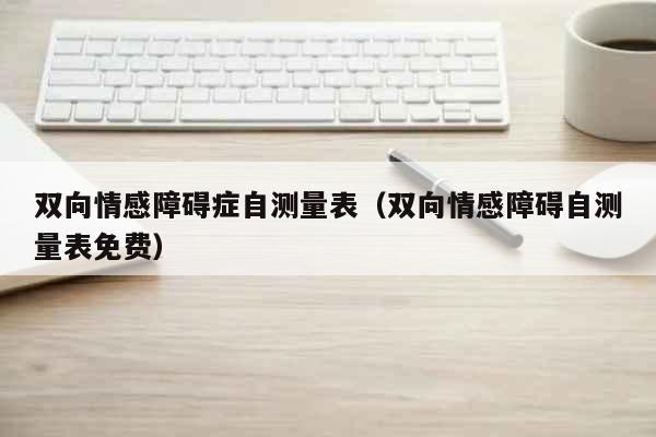 怎么检测双向情感障碍检测双相情感障碍要注意双相障碍通常有四种