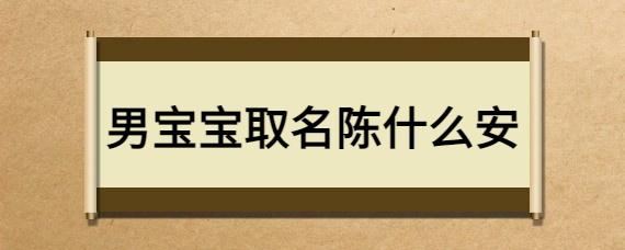 其他男宝宝取名陈什么安推荐陈桓安:桓字是指文采明盛勇武出众的样子