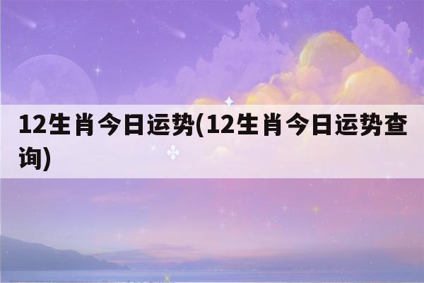 12生肖今日运势12生肖今日运势查询