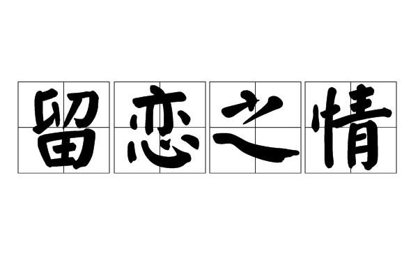 拼音是liú liàn zhī qíng解释为不愿意忍舍弃或离开的感情
