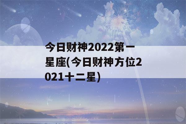 今日财神2022第一星座(今日财神方位2021十二星)