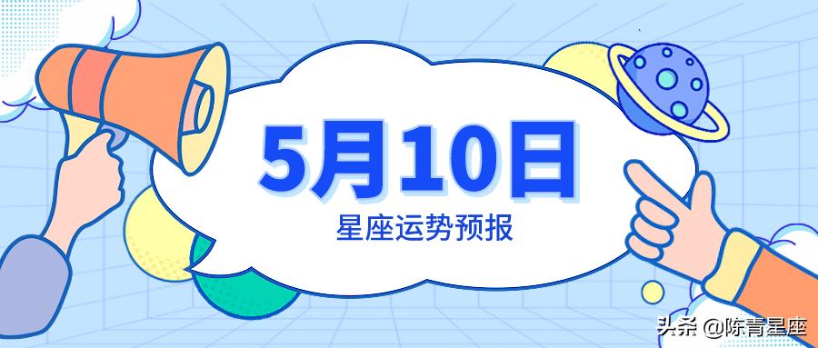 5月10日星座运势预报:金牛深受喜爱双鱼找到方向